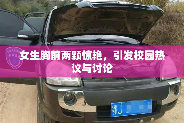 女生胸前两颗惊艳，引发校园热议与讨论