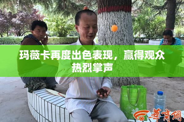 玛薇卡再度出色表现，赢得观众热烈掌声