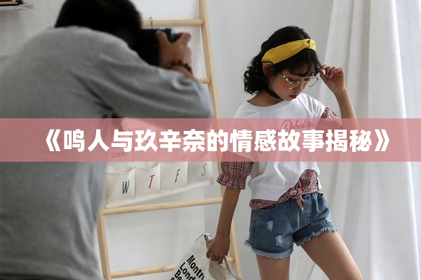 《鸣人与玖辛奈的情感故事揭秘》