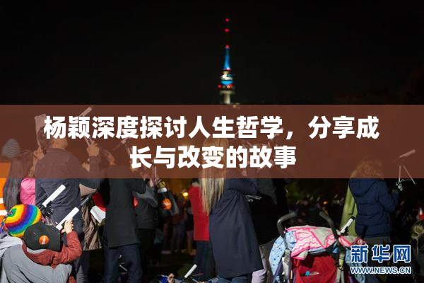杨颖深度探讨人生哲学，分享成长与改变的故事
