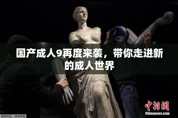 国产成人9再度来袭，带你走进新的成人世界