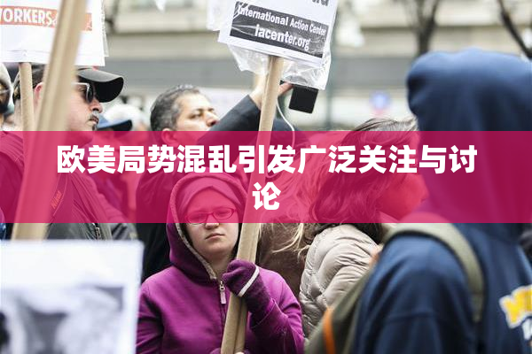 欧美局势混乱引发广泛关注与讨论