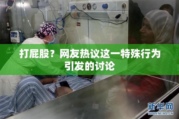 打屁股？网友热议这一特殊行为引发的讨论