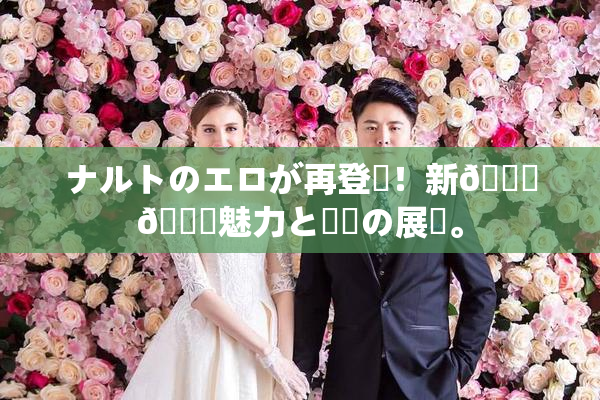 ナルトのエロが再登場！新👅🍑魅力と話題の展開。