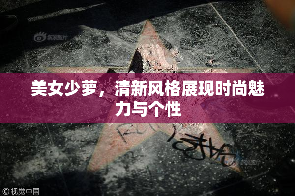 美女少萝，清新风格展现时尚魅力与个性