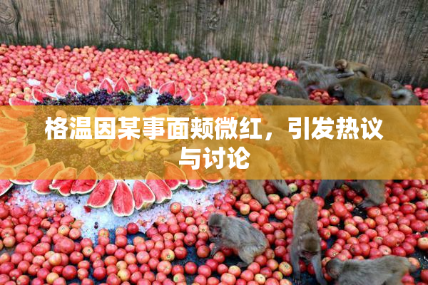 格温因某事面颊微红，引发热议与讨论
