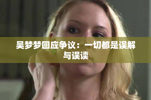 吴梦梦回应争议：一切都是误解与误读