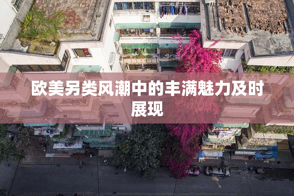 欧美另类风潮中的丰满魅力及时展现