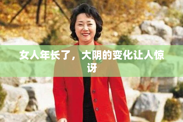 女人年长了，大阴的变化让人惊讶