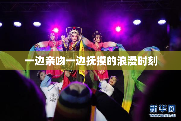 一边亲吻一边抚摸的浪漫时刻