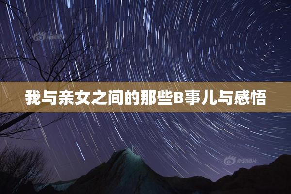 我与亲女之间的那些B事儿与感悟