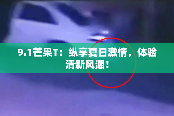9.1芒果T：纵享夏日激情，体验清新风潮！