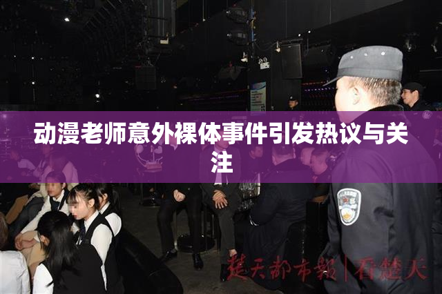动漫老师意外裸体事件引发热议与关注