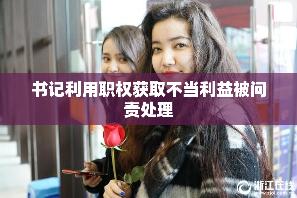书记利用职权获取不当利益被问责处理