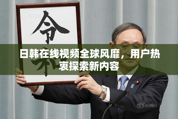 日韩在线视频全球风靡，用户热衷探索新内容