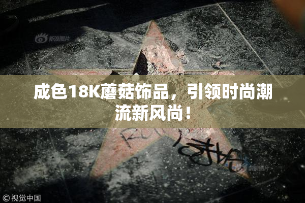 成色18K蘑菇饰品，引领时尚潮流新风尚！