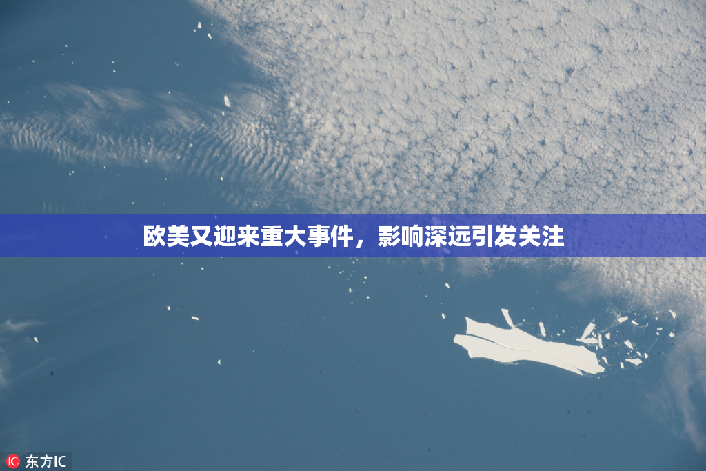 欧美又迎来重大事件，影响深远引发关注