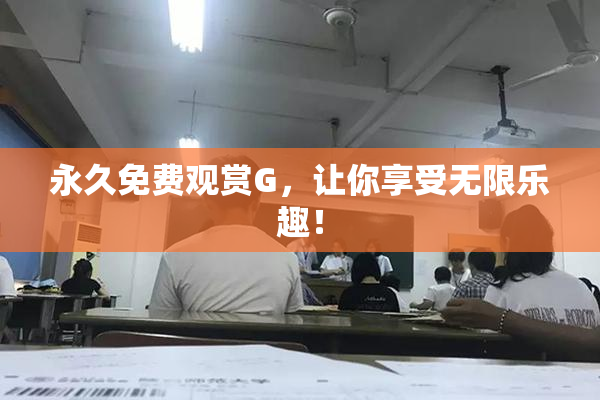 永久免费观赏G，让你享受无限乐趣！