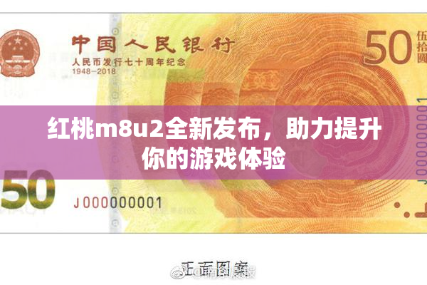 红桃m8u2全新发布，助力提升你的游戏体验