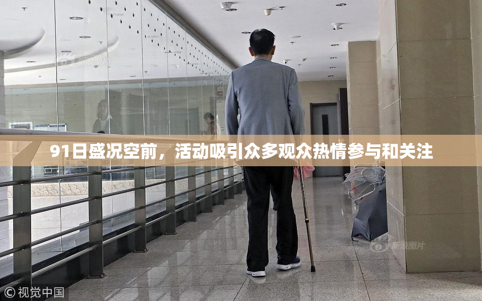 91日盛况空前，活动吸引众多观众热情参与和关注