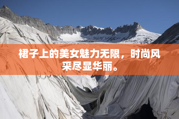 裙子上的美女魅力无限，时尚风采尽显华丽。