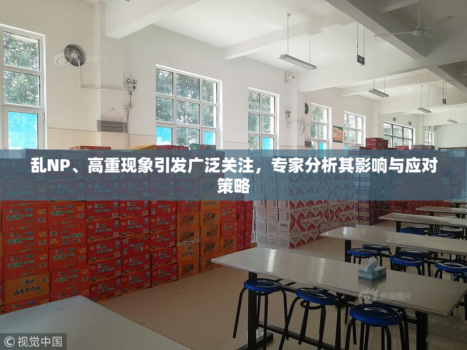 乱NP、高重现象引发广泛关注，专家分析其影响与应对策略