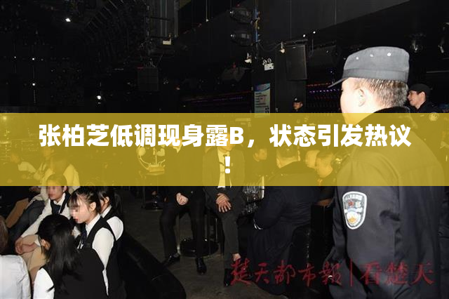 张柏芝低调现身露B，状态引发热议！