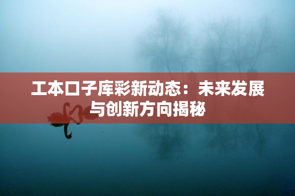 工本口子库彩新动态：未来发展与创新方向揭秘