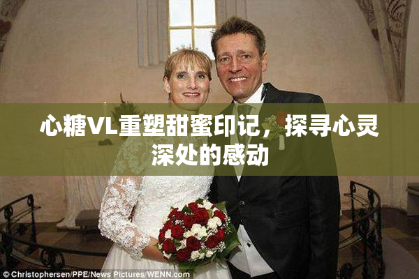 心糖VL重塑甜蜜印记，探寻心灵深处的感动