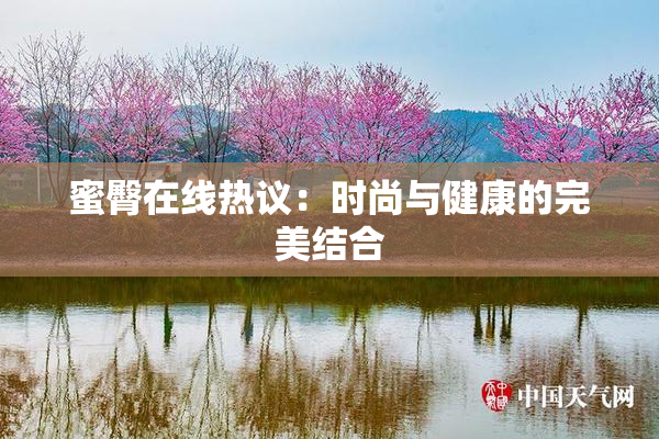 蜜臀在线热议：时尚与健康的完美结合