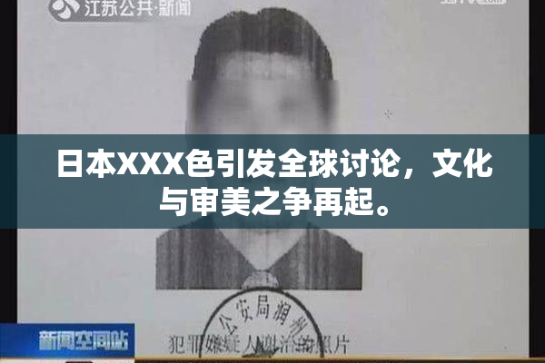 日本XXX色引发全球讨论，文化与审美之争再起。