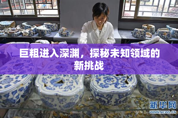 巨粗进入深渊，探秘未知领域的新挑战