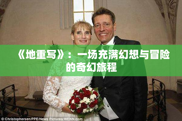《地重写》：一场充满幻想与冒险的奇幻旅程