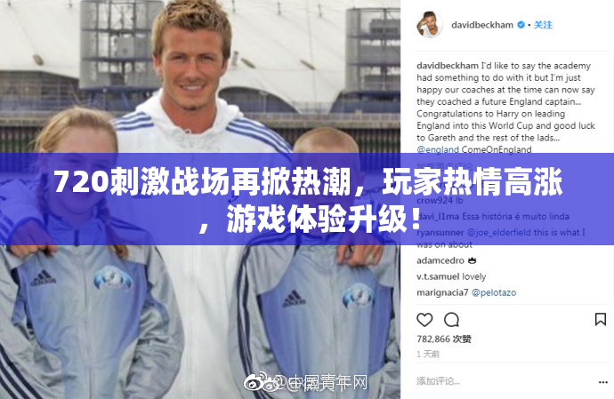 720刺激战场再掀热潮，玩家热情高涨，游戏体验升级！