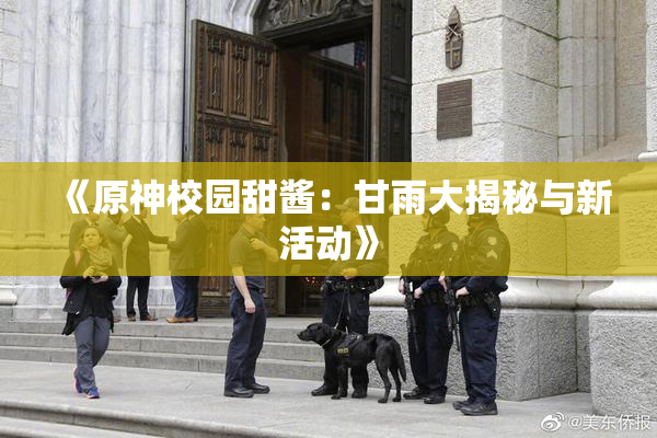 《原神校园甜酱：甘雨大揭秘与新活动》