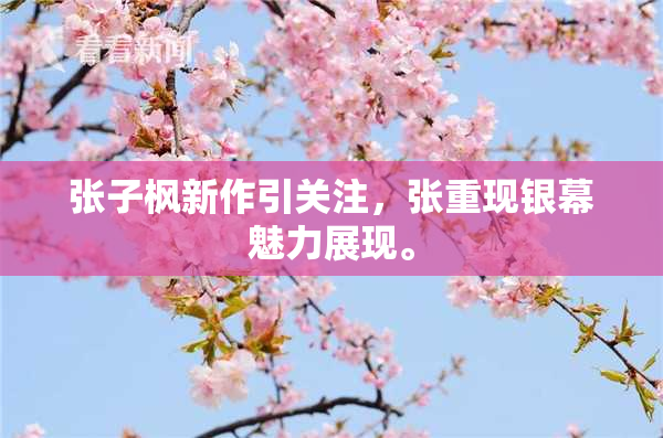 张子枫新作引关注，张重现银幕魅力展现。