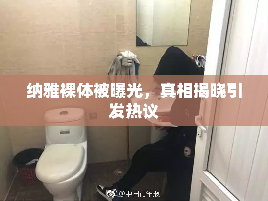 纳雅裸体被曝光，真相揭晓引发热议