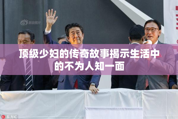 顶级少妇的传奇故事揭示生活中的不为人知一面