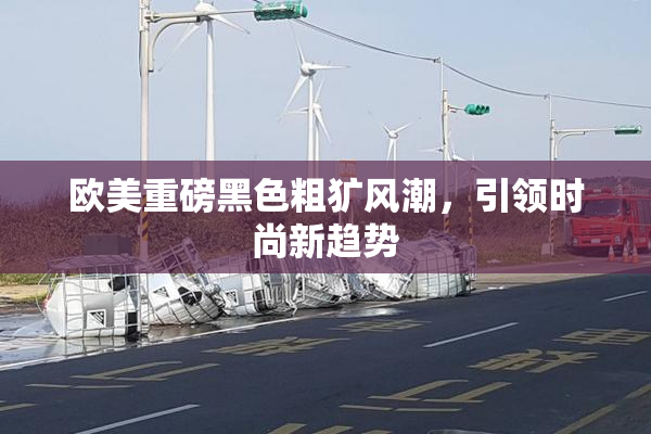 欧美重磅黑色粗犷风潮，引领时尚新趋势