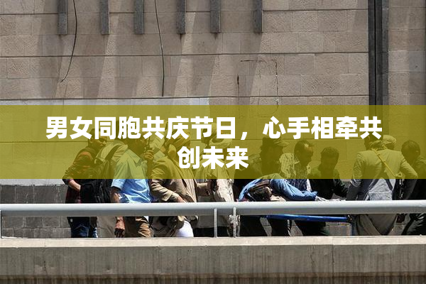 男女同胞共庆节日，心手相牵共创未来
