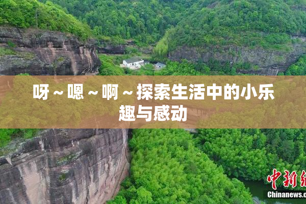 呀～嗯～啊～探索生活中的小乐趣与感动