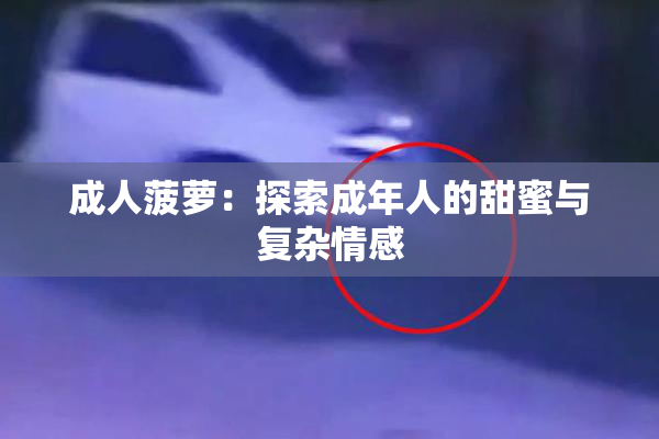 成人菠萝：探索成年人的甜蜜与复杂情感