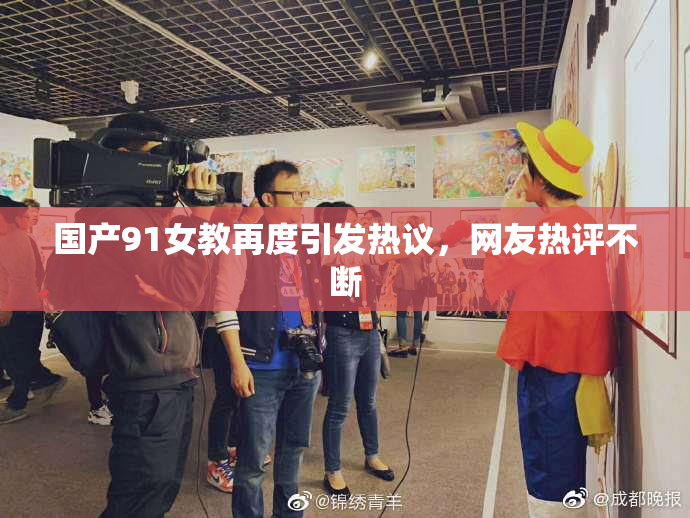 国产91女教再度引发热议，网友热评不断