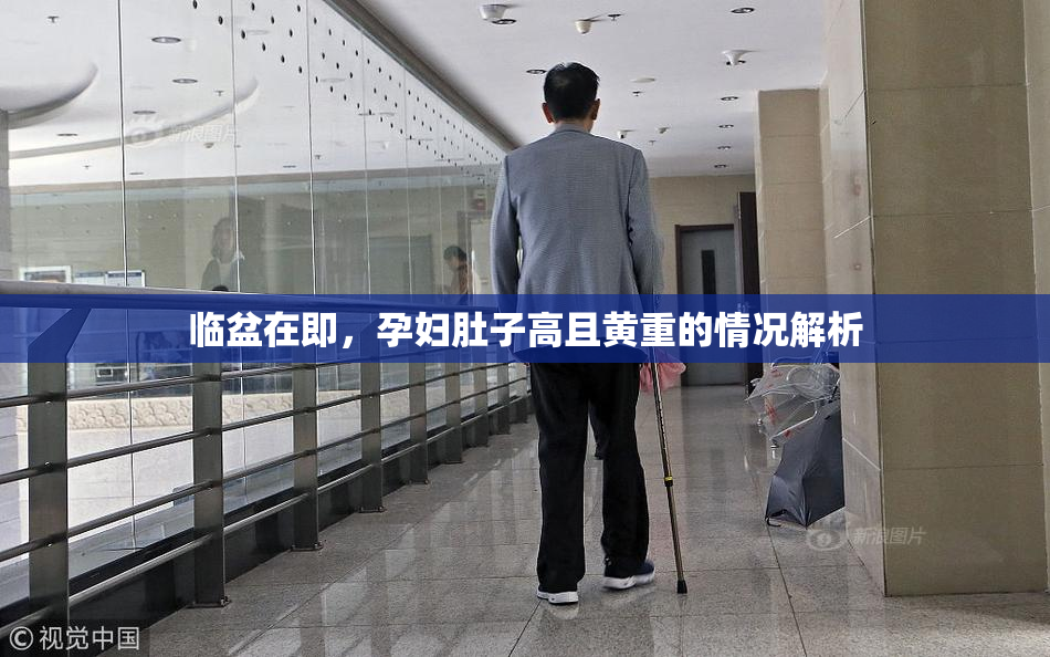 临盆在即，孕妇肚子高且黄重的情况解析