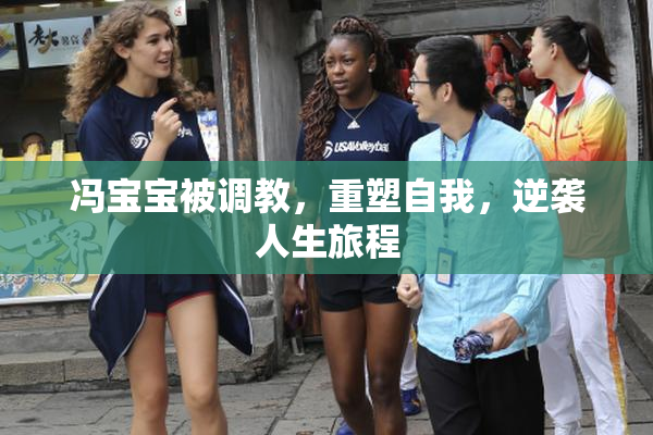 冯宝宝被调教，重塑自我，逆袭人生旅程