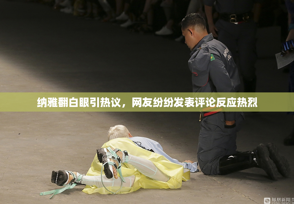 纳雅翻白眼引热议，网友纷纷发表评论反应热烈