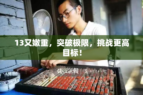 13又嫩重，突破极限，挑战更高目标！