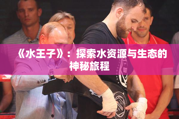 《水王子》：探索水资源与生态的神秘旅程