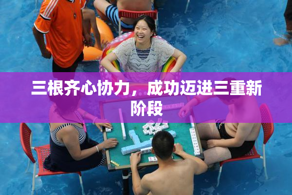 三根齐心协力，成功迈进三重新阶段