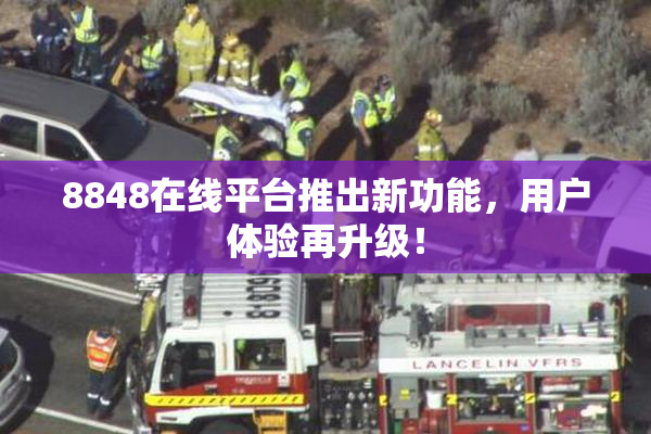 8848在线平台推出新功能，用户体验再升级！